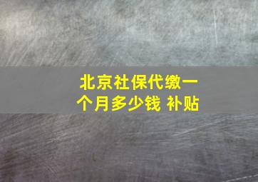 北京社保代缴一个月多少钱 补贴